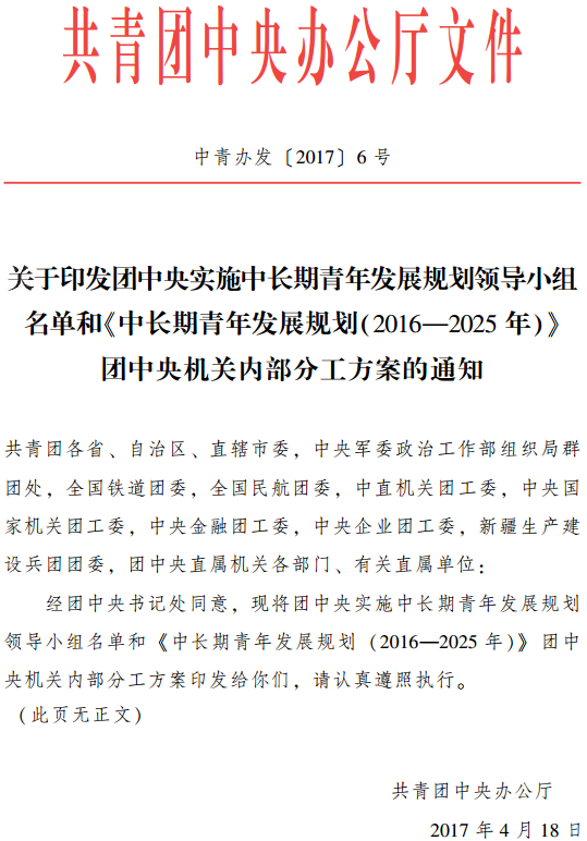 中青辦發(fā)〔2017〕6號《共青團中央辦公廳關(guān)于印發(fā)團中央實(shí)施中長(cháng)期青年發(fā)展規劃領(lǐng)導小組名單和〈中長(cháng)期青年發(fā)展規劃（2016-2025年）〉團中央機關(guān)內部分工方案的通知》
